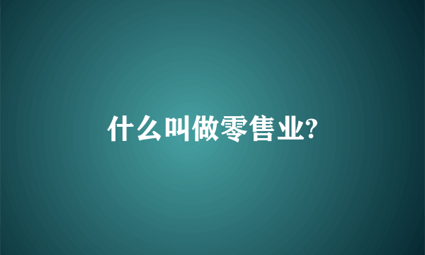 什么叫做零售业?