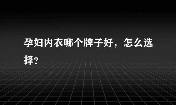 孕妇内衣哪个牌子好，怎么选择？