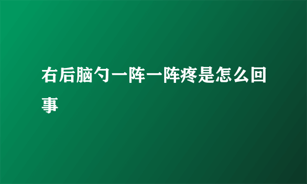 右后脑勺一阵一阵疼是怎么回事