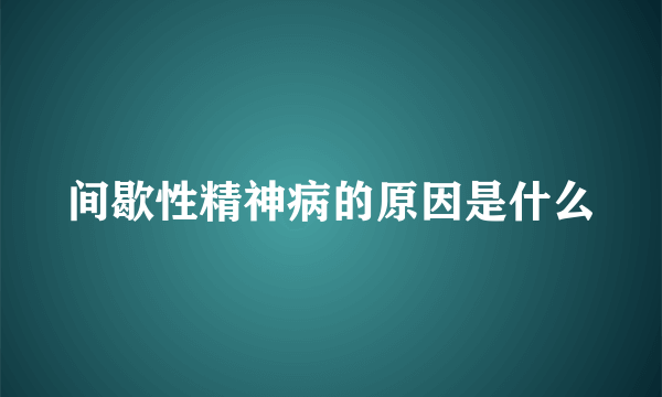 间歇性精神病的原因是什么