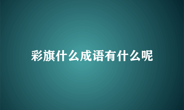 彩旗什么成语有什么呢