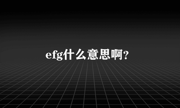 efg什么意思啊？