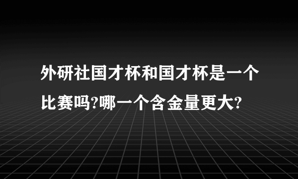 外研社国才杯和国才杯是一个比赛吗?哪一个含金量更大?