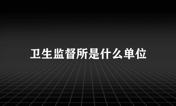 卫生监督所是什么单位