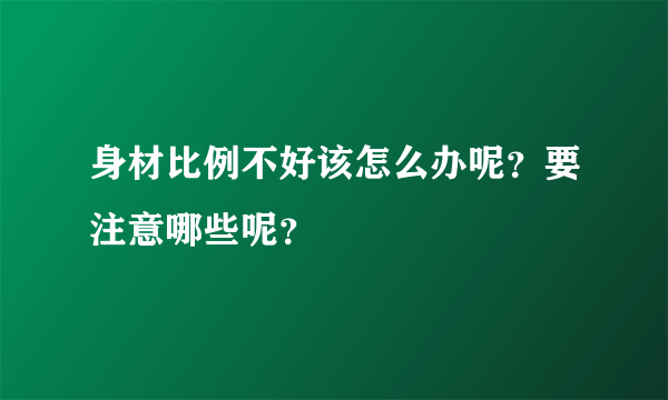 身材比例不好该怎么办呢？要注意哪些呢？