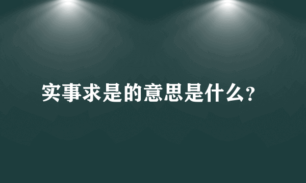 实事求是的意思是什么？