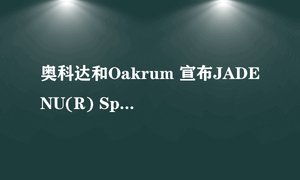 奥科达和Oakrum 宣布JADENU(R) Sprinkle（地拉罗司颗粒） 仿制药上市