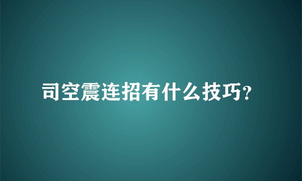 司空震连招有什么技巧？