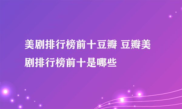 美剧排行榜前十豆瓣 豆瓣美剧排行榜前十是哪些