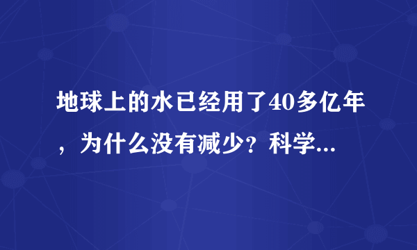 地球上的水已经用了40多亿年，为什么没有减少？科学家告诉你答案