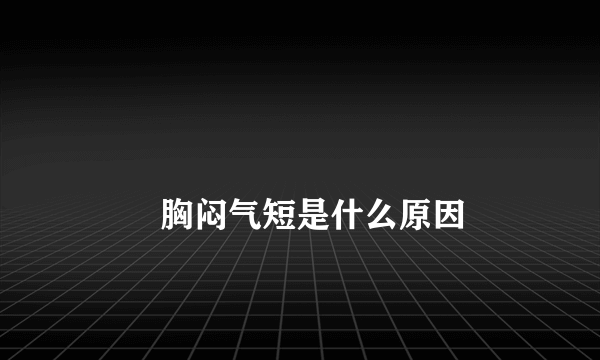 
        胸闷气短是什么原因
    