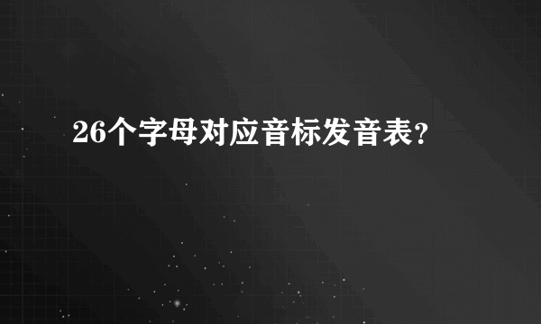 26个字母对应音标发音表？