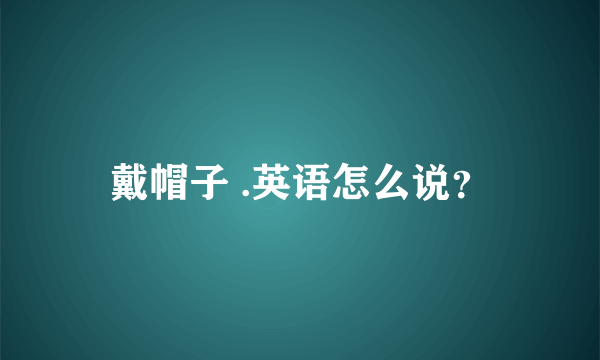 戴帽子 .英语怎么说？