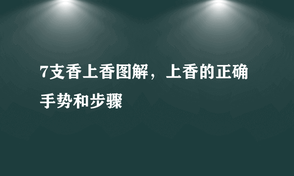 7支香上香图解，上香的正确手势和步骤