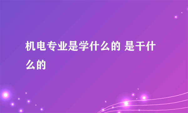 机电专业是学什么的 是干什么的