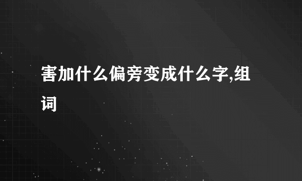 害加什么偏旁变成什么字,组词