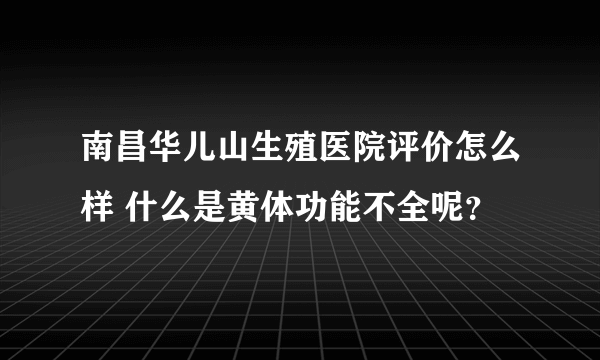 南昌华儿山生殖医院评价怎么样 什么是黄体功能不全呢？