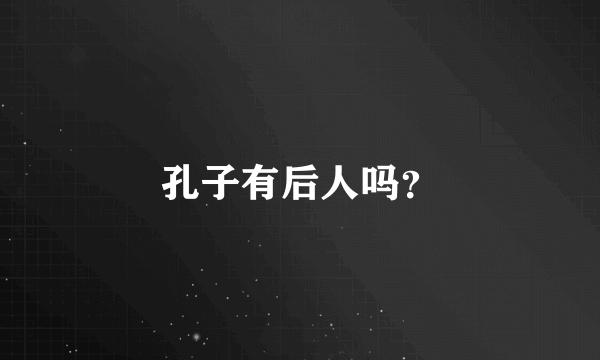 孔子有后人吗？