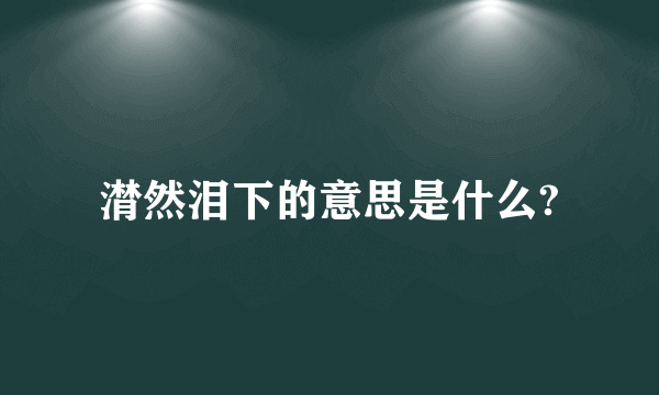 潸然泪下的意思是什么?