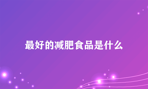 最好的减肥食品是什么