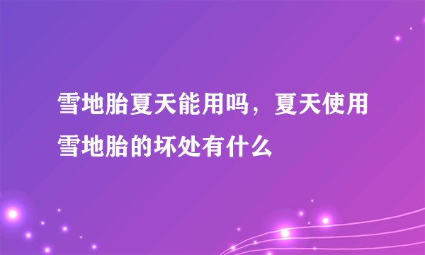 雪地胎夏天能用吗，夏天使用雪地胎的坏处有什么