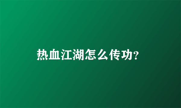 热血江湖怎么传功？