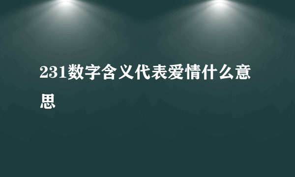 231数字含义代表爱情什么意思