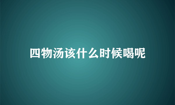 四物汤该什么时候喝呢