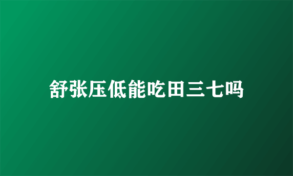 舒张压低能吃田三七吗