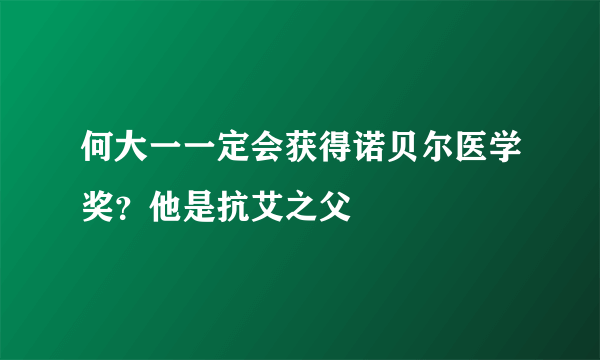 何大一一定会获得诺贝尔医学奖？他是抗艾之父