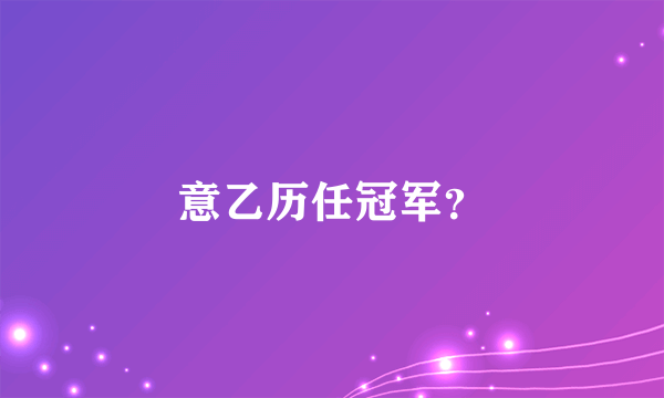 意乙历任冠军？