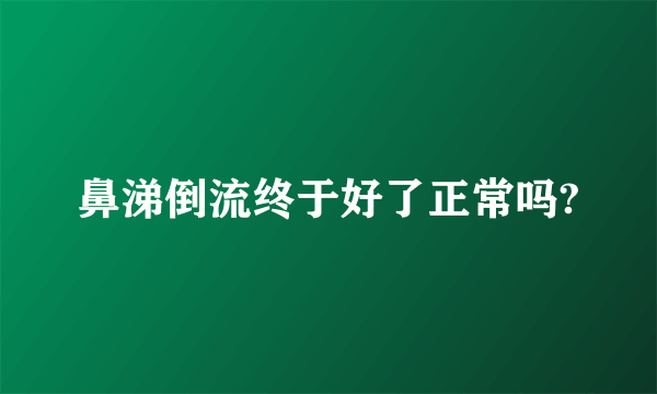 鼻涕倒流终于好了正常吗?