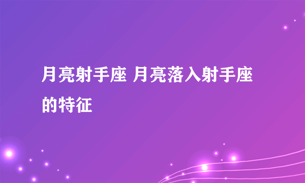 月亮射手座 月亮落入射手座的特征