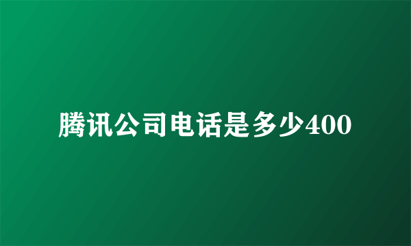 腾讯公司电话是多少400