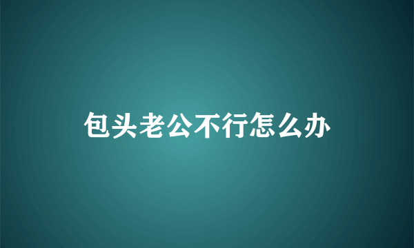 包头老公不行怎么办