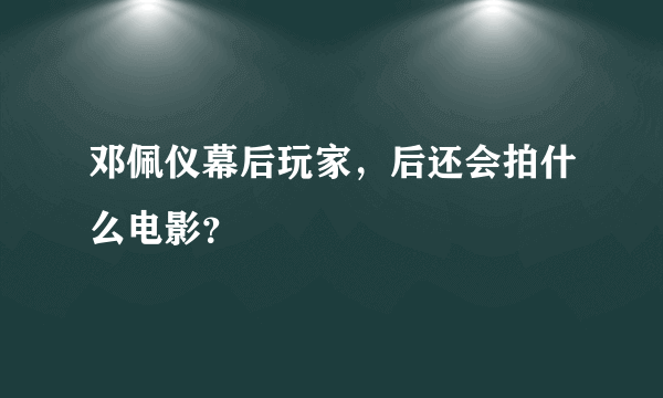 邓佩仪幕后玩家，后还会拍什么电影？