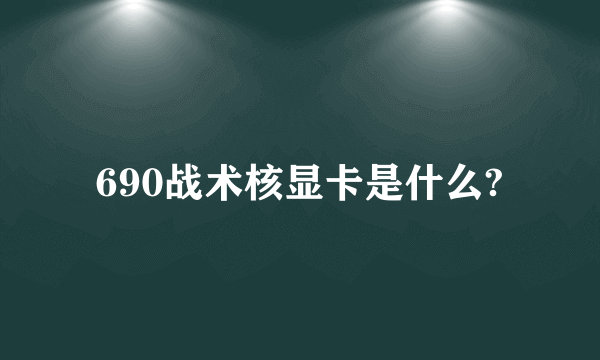 690战术核显卡是什么?