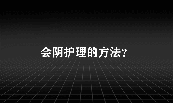 会阴护理的方法？