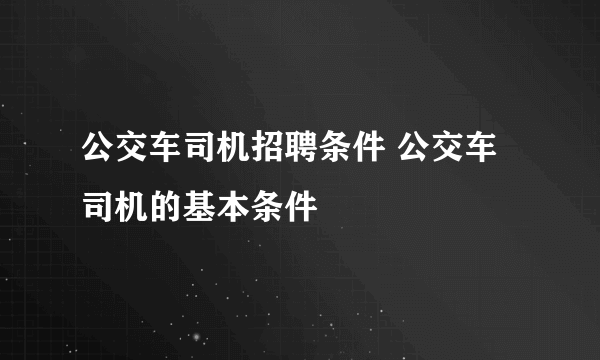 公交车司机招聘条件 公交车司机的基本条件