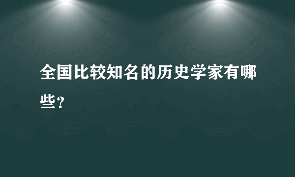 全国比较知名的历史学家有哪些？