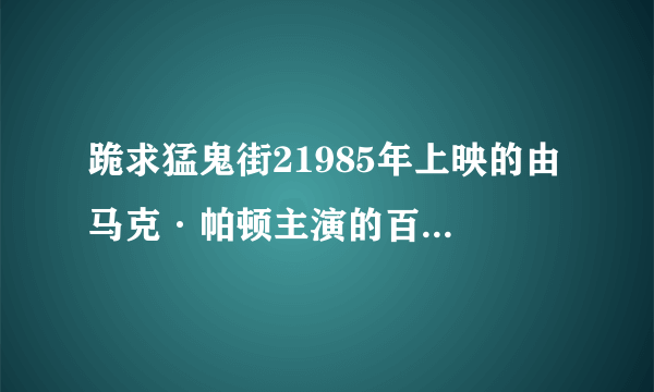 跪求猛鬼街21985年上映的由 马克·帕顿主演的百度云资源