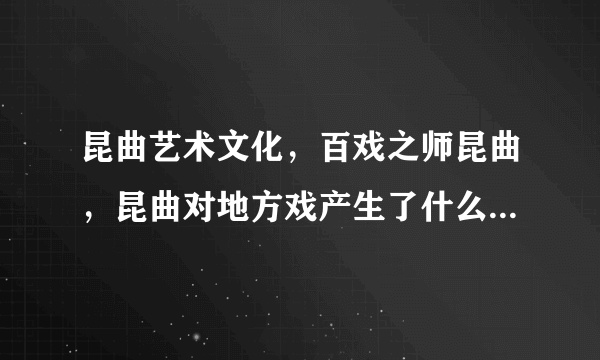 昆曲艺术文化，百戏之师昆曲，昆曲对地方戏产生了什么样的影响？