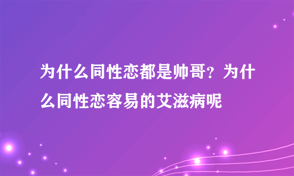 为什么同性恋都是帅哥？为什么同性恋容易的艾滋病呢