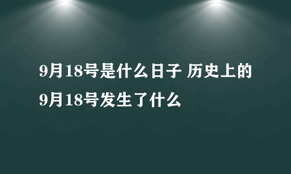 9月18号是什么日子 历史上的9月18号发生了什么