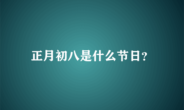 正月初八是什么节日？