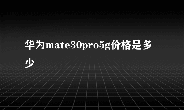 华为mate30pro5g价格是多少