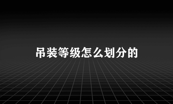 吊装等级怎么划分的