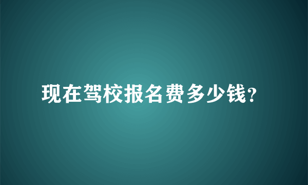 现在驾校报名费多少钱？