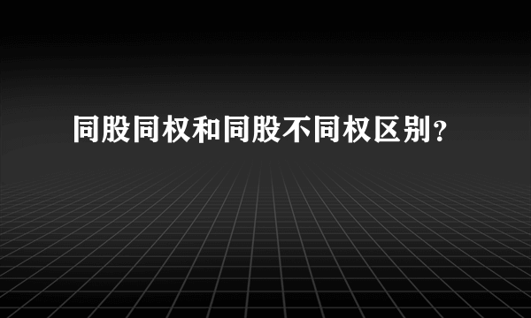 同股同权和同股不同权区别？