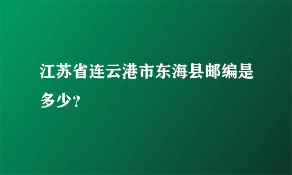 江苏省连云港市东海县邮编是多少？